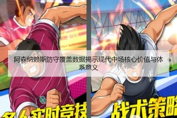 阿森纳赖斯防守覆盖数据揭示现代中场核心价值与体系意义