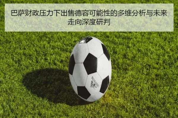 巴萨财政压力下出售德容可能性的多维分析与未来走向深度研判