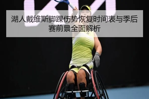 湖人戴维斯脚踝伤势恢复时间表与季后赛前景全面解析