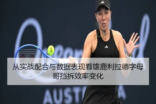 从实战配合与数据表现看雄鹿利拉德字母哥挡拆效率变化