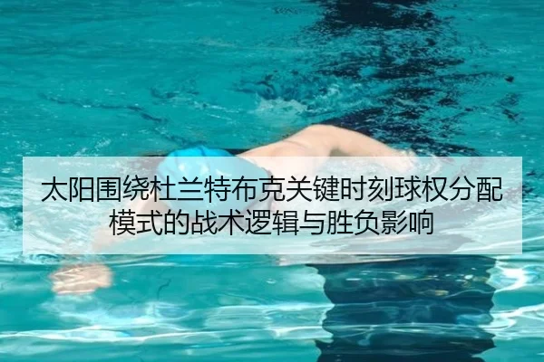 太阳围绕杜兰特布克关键时刻球权分配模式的战术逻辑与胜负影响