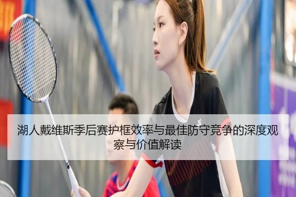 湖人戴维斯季后赛护框效率与最佳防守竞争的深度观察与价值解读