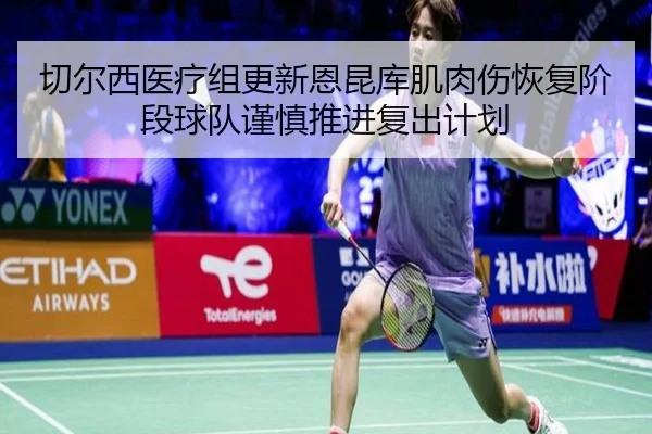 切尔西医疗组更新恩昆库肌肉伤恢复阶段球队谨慎推进复出计划