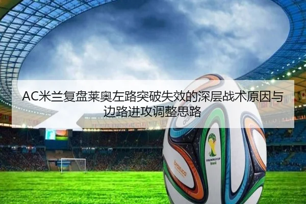 AC米兰复盘莱奥左路突破失效的深层战术原因与边路进攻调整思路