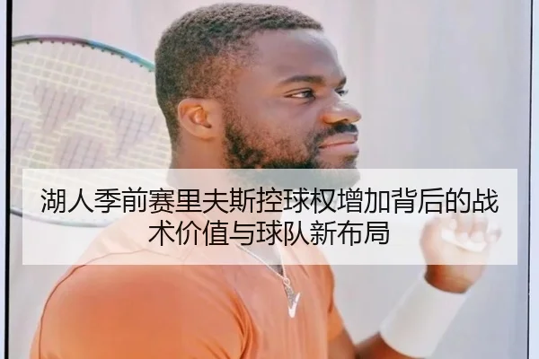 湖人季前赛里夫斯控球权增加背后的战术价值与球队新布局