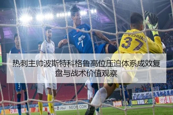 热刺主帅波斯特科格鲁高位压迫体系成效复盘与战术价值观察