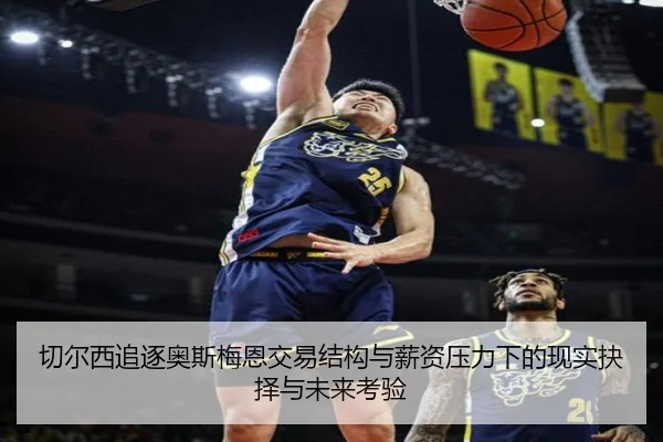 切尔西追逐奥斯梅恩交易结构与薪资压力下的现实抉择与未来考验
