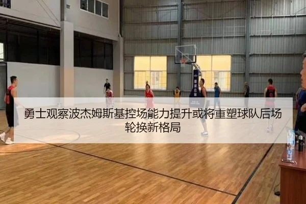勇士观察波杰姆斯基控场能力提升或将重塑球队后场轮换新格局