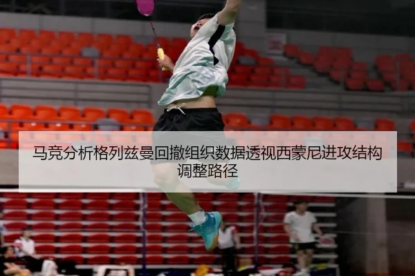 马竞分析格列兹曼回撤组织数据透视西蒙尼进攻结构调整路径