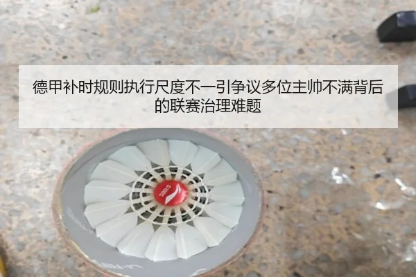 德甲补时规则执行尺度不一引争议多位主帅不满背后的联赛治理难题