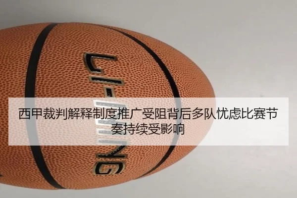 西甲裁判解释制度推广受阻背后多队忧虑比赛节奏持续受影响